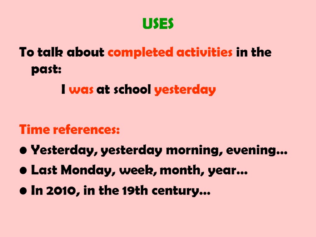 USES To talk about completed activities in the past: I was at school yesterday